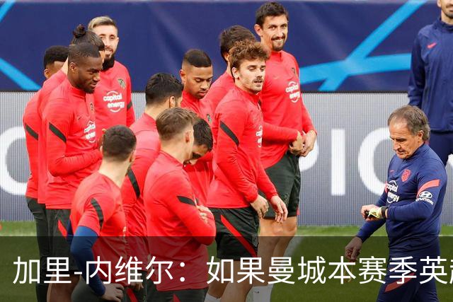 加里-内维尔：如果曼城本赛季英超夺冠，局面将天下大乱